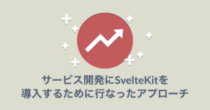 サービス開発にSvleteKitを導入するために行ったアプローチ