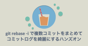 git rebase -i で複数コミットをまとめてコミットログを綺麗にするハンズオン